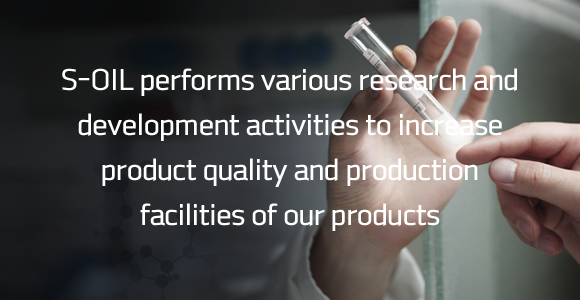 S-OIL performs various research and development activities to increase product quality and production facilities of our products