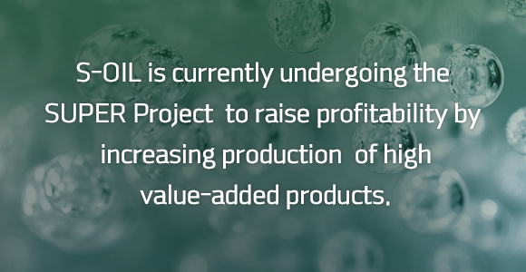 S-OIL is currently undergoing the SUPER Project  to raise profitability by increasing production  of high value-added products.
